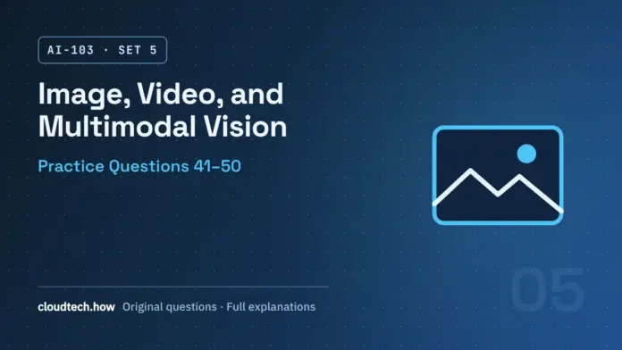 AI-103 Set 5: Image Generation, Video, and Multimodal Vision, practice questions 41-50