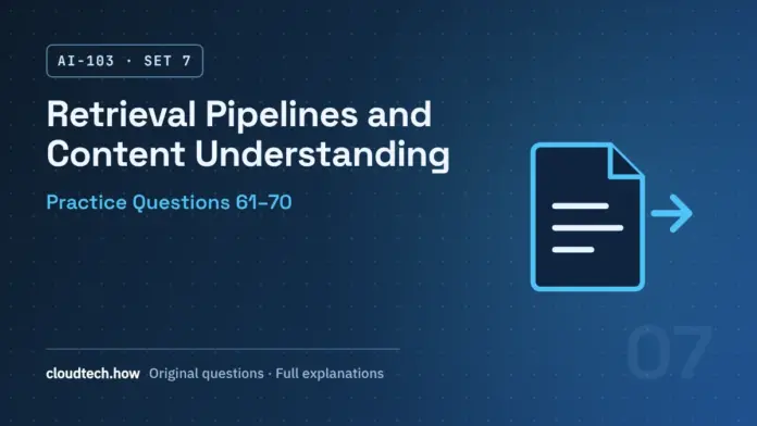 AI-103 Set 7: Retrieval Pipelines and Content Understanding, practice questions 61-70