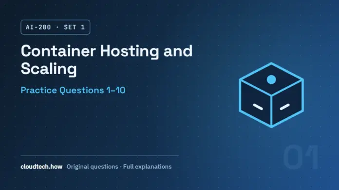 AI-200 Questions 1-10: Container Hosting and Scaling AI-200 practice questions 1-10: Container Hosting and Scaling, Set 1