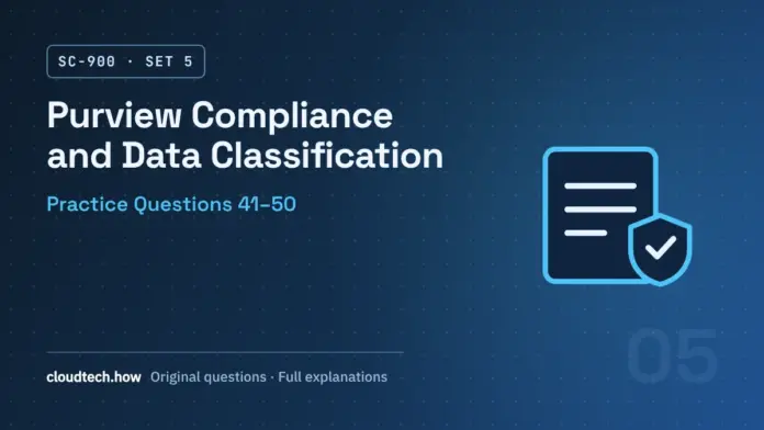 SC-900 Set 5: Purview Compliance and Data Classification, practice questions 41-50