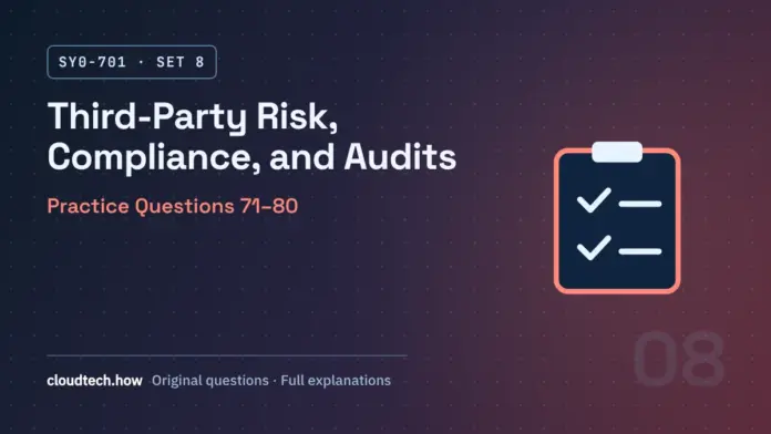 SY0-701 Set 8: Third-Party Risk, Compliance, and Audits, practice questions 71-80
